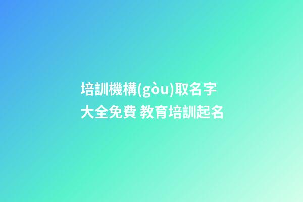 培訓機構(gòu)取名字大全免費 教育培訓起名